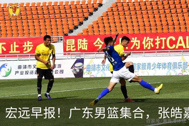 宏远早报！广东男篮集合，张皓嘉归队，徐杰美国特训，胡明轩杜润旺养伤，主教练未见身影！