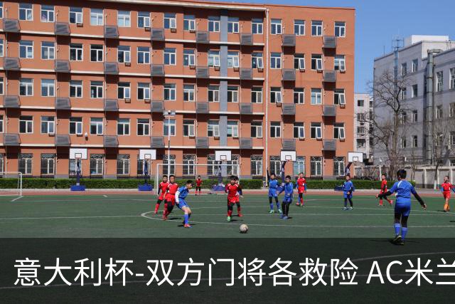 意大利杯-双方门将各救险 AC米兰主场平国际米兰